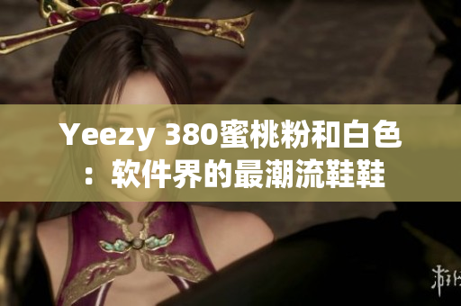Yeezy 380蜜桃粉和白色：软件界的最潮流鞋鞋