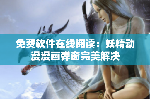 免费软件在线阅读：妖精动漫漫画弹窗完美解决