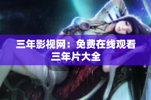 三年影视网：免费在线观看三年片大全