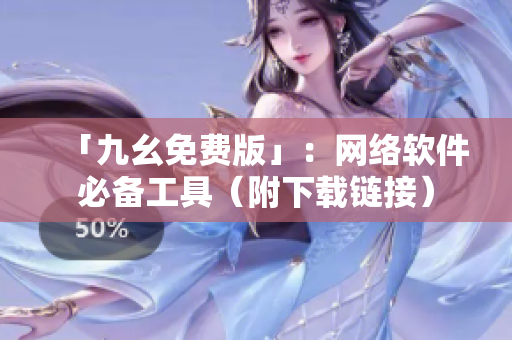 「九幺免费版」：网络软件必备工具（附下载链接）