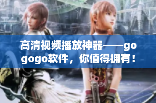 高清视频播放神器——gogogo软件，你值得拥有！