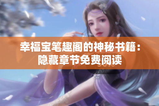 幸福宝笔趣阁的神秘书籍：隐藏章节免费阅读