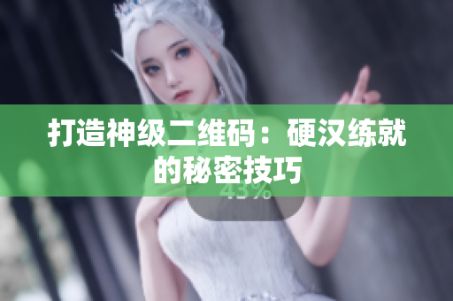 打造神级二维码：硬汉练就的秘密技巧
