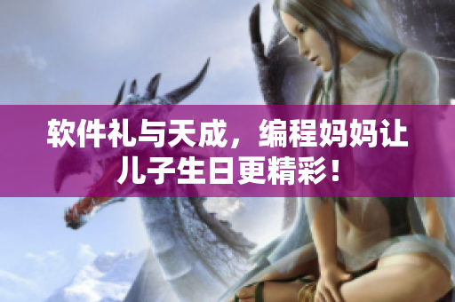 软件礼与天成，编程妈妈让儿子生日更精彩！
