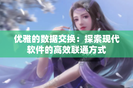 优雅的数据交换：探索现代软件的高效联通方式