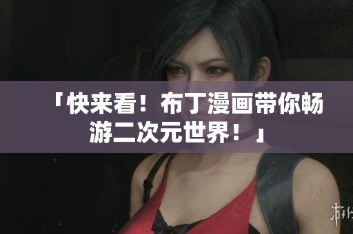 「快来看！布丁漫画带你畅游二次元世界！」