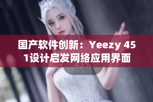 国产软件创新：Yeezy 451设计启发网络应用界面