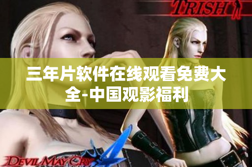 三年片软件在线观看免费大全-中国观影福利