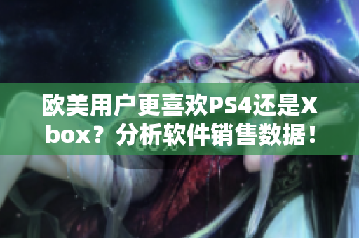 欧美用户更喜欢PS4还是Xbox？分析软件销售数据！