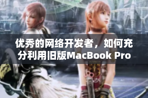 优秀的网络开发者，如何充分利用旧版MacBook Pro？