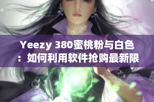 Yeezy 380蜜桃粉与白色：如何利用软件抢购最新限量版？