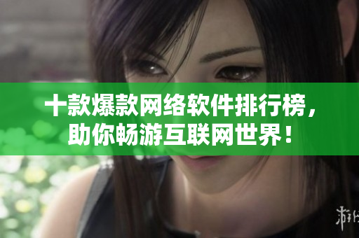 十款爆款网络软件排行榜，助你畅游互联网世界！