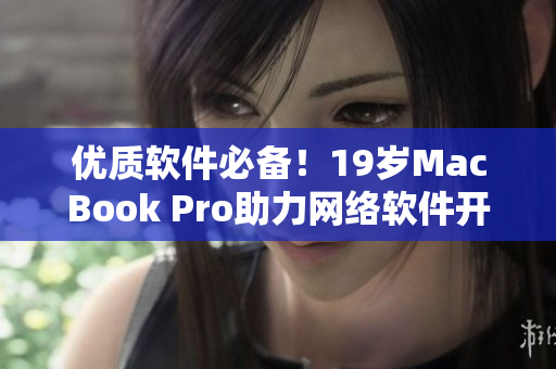 优质软件必备！19岁MacBook Pro助力网络软件开发