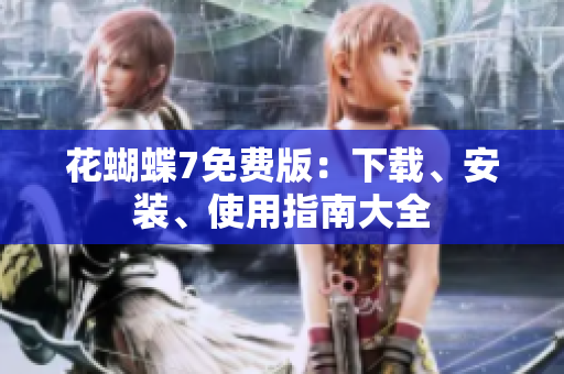 花蝴蝶7免费版：下载、安装、使用指南大全