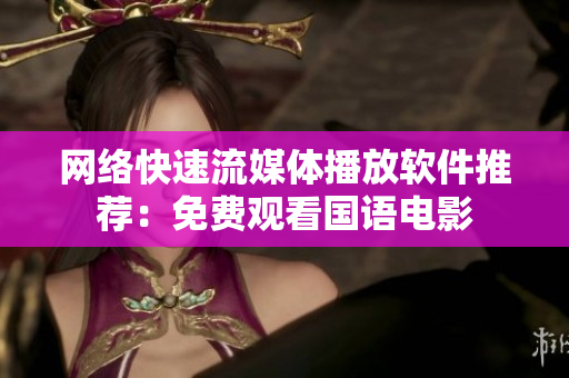 网络快速流媒体播放软件推荐：免费观看国语电影