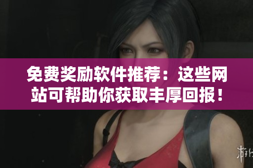 免费奖励软件推荐：这些网站可帮助你获取丰厚回报！