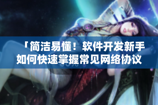 「简洁易懂！软件开发新手如何快速掌握常见网络协议？」