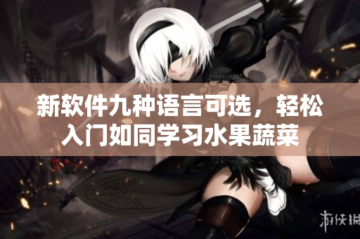 新软件九种语言可选，轻松入门如同学习水果蔬菜