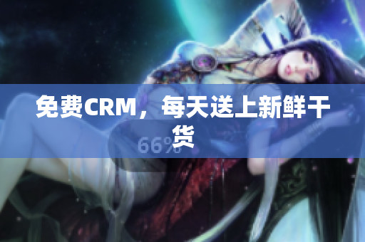 免费CRM，每天送上新鲜干货