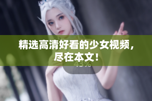 精选高清好看的少女视频，尽在本文！