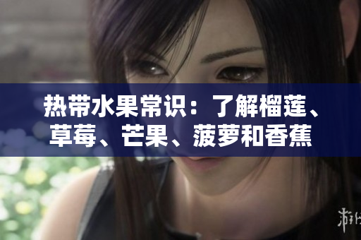 热带水果常识：了解榴莲、草莓、芒果、菠萝和香蕉