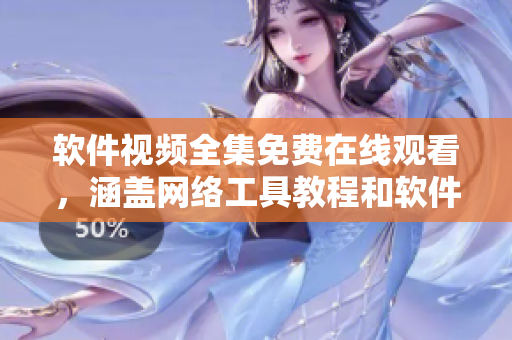 软件视频全集免费在线观看，涵盖网络工具教程和软件操作技巧！