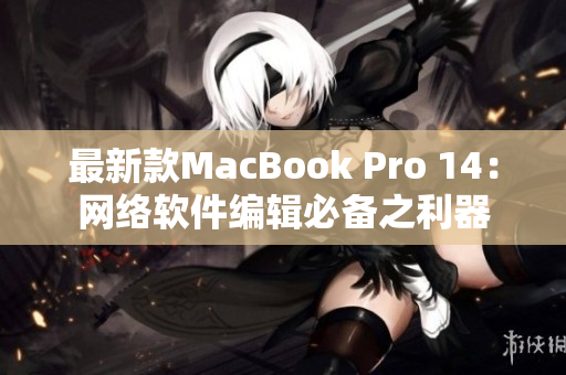 最新款MacBook Pro 14：网络软件编辑必备之利器