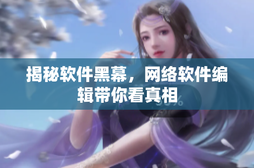 揭秘软件黑幕，网络软件编辑带你看真相
