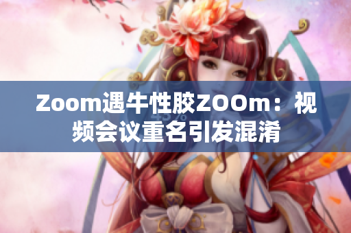Zoom遇牛性胶ZOOm：视频会议重名引发混淆