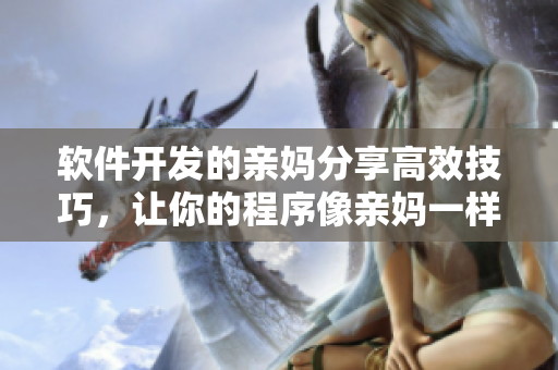软件开发的亲妈分享高效技巧，让你的程序像亲妈一样稳定
