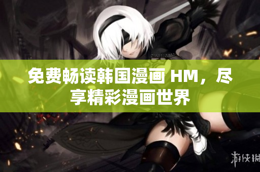 免费畅读韩国漫画 HM，尽享精彩漫画世界