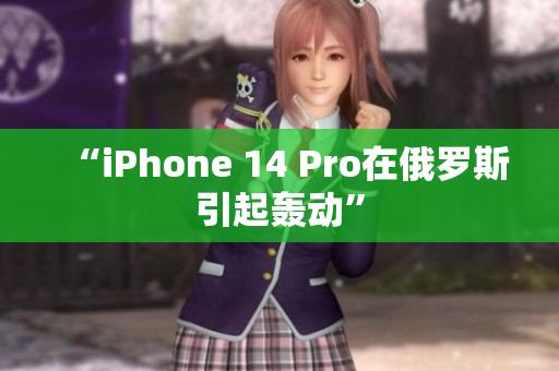 “iPhone 14 Pro在俄罗斯引起轰动”