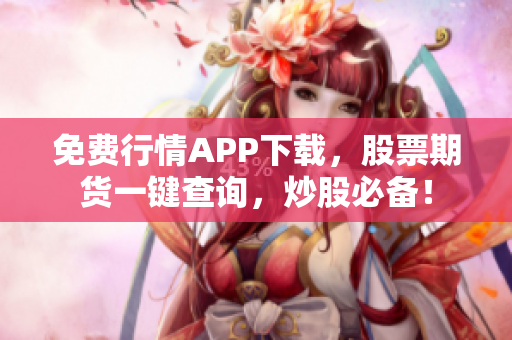 免费行情APP下载，股票期货一键查询，炒股必备！
