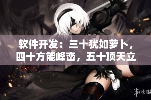 软件开发：三十犹如萝卜，四十方能峰峦，五十顶天立地