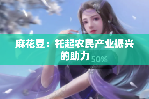 麻花豆：托起农民产业振兴的助力