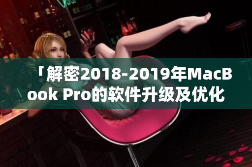 「解密2018-2019年MacBook Pro的软件升级及优化」