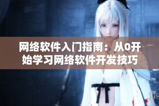 网络软件入门指南：从0开始学习网络软件开发技巧