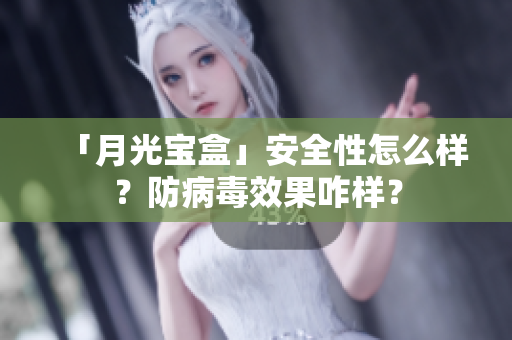 「月光宝盒」安全性怎么样？防病毒效果咋样？