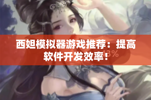 西妲模拟器游戏推荐：提高软件开发效率！