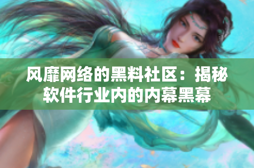 风靡网络的黑料社区：揭秘软件行业内的内幕黑幕