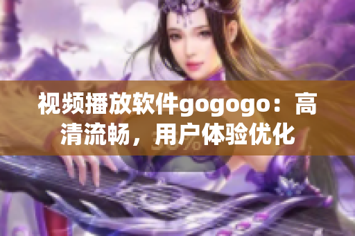 视频播放软件gogogo：高清流畅，用户体验优化
