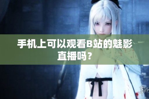 手机上可以观看B站的魅影直播吗？