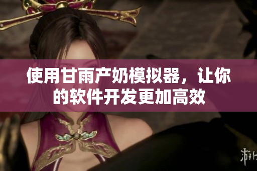 使用甘雨产奶模拟器，让你的软件开发更加高效