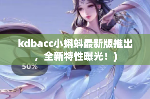 kdbacc小蝌蚪最新版推出，全新特性曝光！)