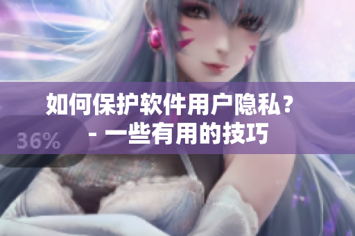 如何保护软件用户隐私？ - 一些有用的技巧