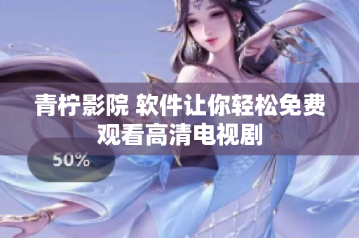 青柠影院 软件让你轻松免费观看高清电视剧