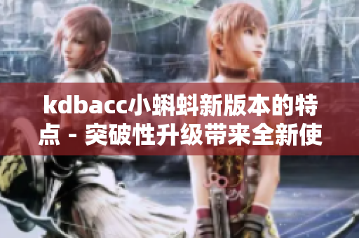 kdbacc小蝌蚪新版本的特点 - 突破性升级带来全新使用体验
