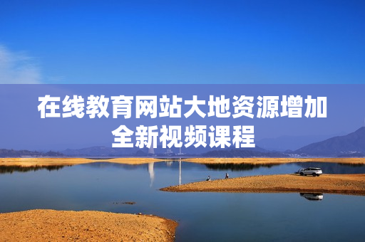 在线教育网站大地资源增加全新视频课程