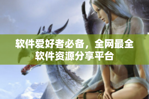 软件爱好者必备，全网最全软件资源分享平台