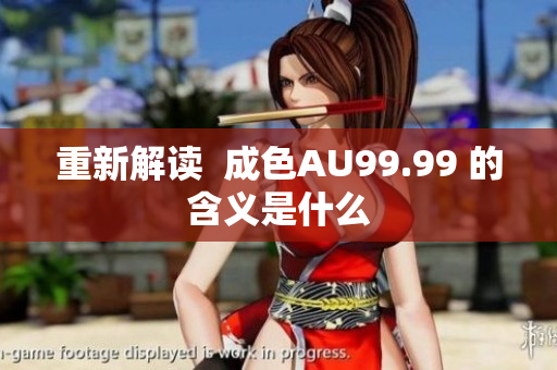 重新解读  成色AU99.99 的含义是什么